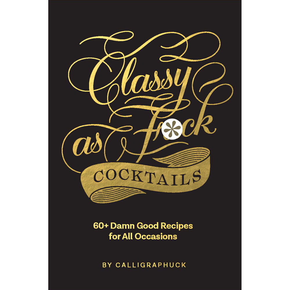 Calligraphuck Classy as Fuck Cocktails: 60+ Damn Good Recipes for All Occasions black Classy as Fuck Cocktails hardcover with gold script title